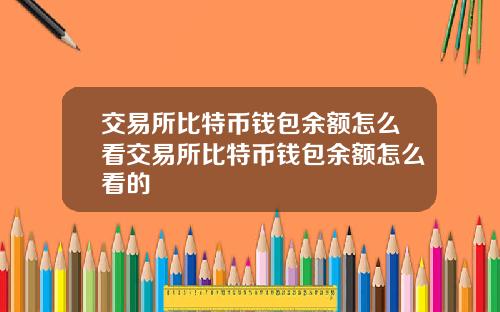 交易所比特币钱包余额怎么看交易所比特币钱包余额怎么看的