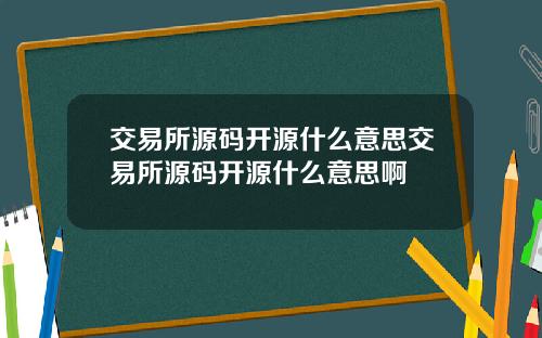 交易所源码开源什么意思交易所源码开源什么意思啊