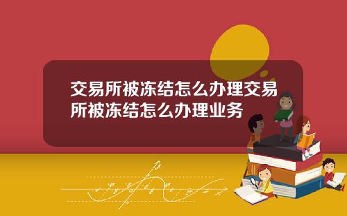 交易所被冻结怎么办理交易所被冻结怎么办理业务