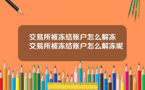 交易所被冻结账户怎么解冻交易所被冻结账户怎么解冻呢