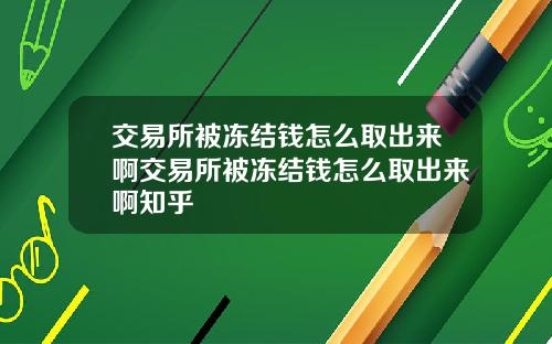 交易所被冻结钱怎么取出来啊交易所被冻结钱怎么取出来啊知乎