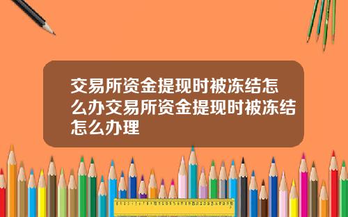 交易所资金提现时被冻结怎么办交易所资金提现时被冻结怎么办理