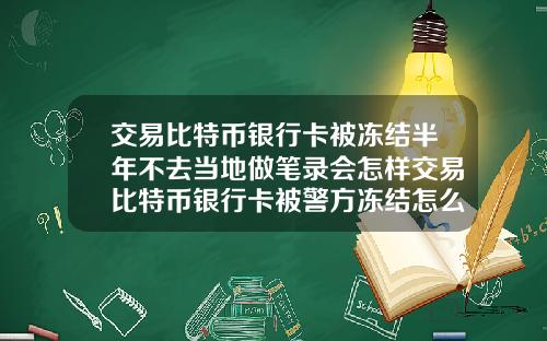 交易比特币银行卡被冻结半年不去当地做笔录会怎样交易比特币银行卡被警方冻结怎么办