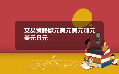 交易策略欧元美元美元加元美元日元