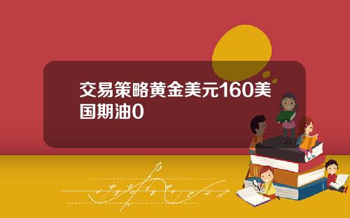 交易策略黄金美元160美国期油0