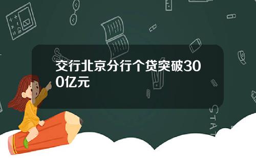 交行北京分行个贷突破300亿元