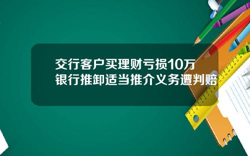 交行客户买理财亏损10万银行推卸适当推介义务遭判赔