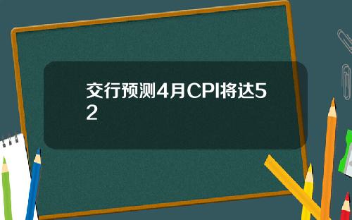交行预测4月CPI将达52