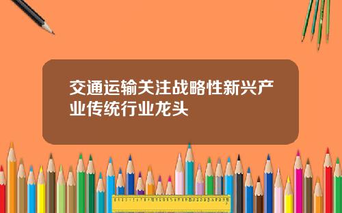 交通运输关注战略性新兴产业传统行业龙头