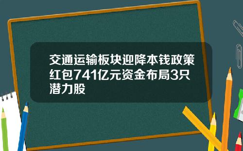 交通运输板块迎降本钱政策红包741亿元资金布局3只潜力股