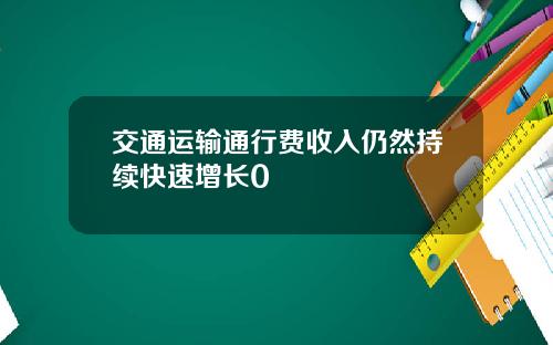 交通运输通行费收入仍然持续快速增长0