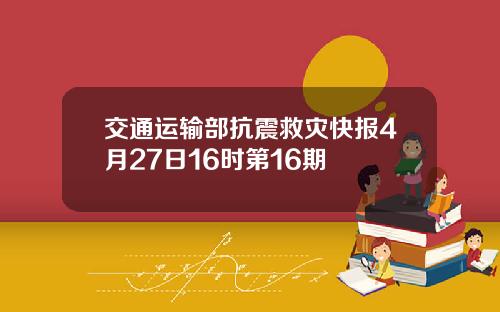 交通运输部抗震救灾快报4月27日16时第16期