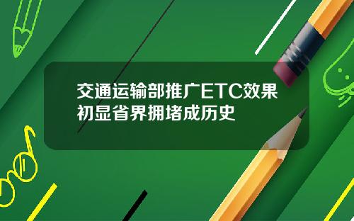 交通运输部推广ETC效果初显省界拥堵成历史