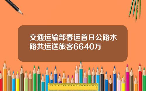 交通运输部春运首日公路水路共运送旅客6640万