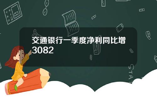 交通银行一季度净利同比增3082