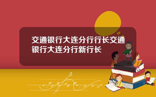 交通银行大连分行行长交通银行大连分行新行长