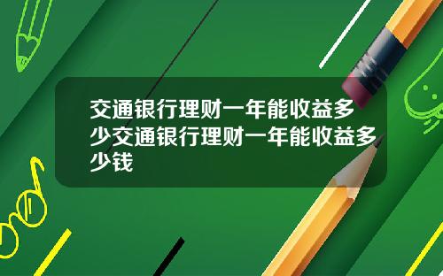 交通银行理财一年能收益多少交通银行理财一年能收益多少钱