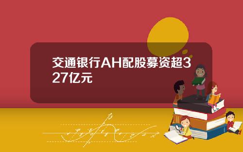 交通银行AH配股募资超327亿元