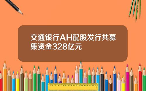 交通银行AH配股发行共募集资金328亿元
