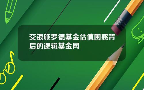 交银施罗德基金估值困惑背后的逻辑基金网