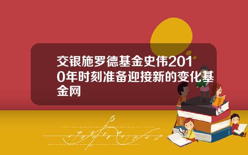 交银施罗德基金史伟2010年时刻准备迎接新的变化基金网