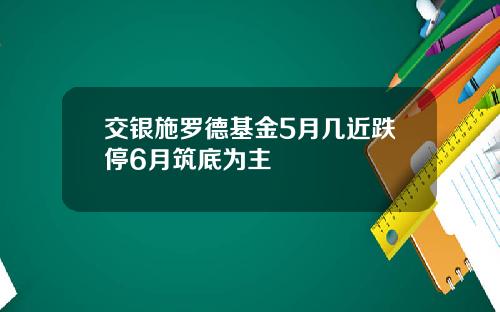 交银施罗德基金5月几近跌停6月筑底为主