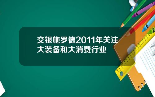 交银施罗德2011年关注大装备和大消费行业