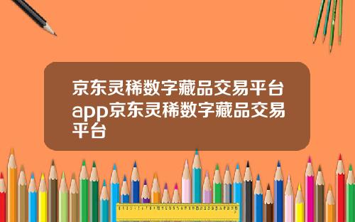 京东灵稀数字藏品交易平台app京东灵稀数字藏品交易平台
