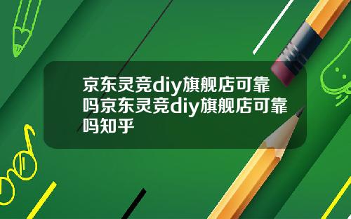 京东灵竞diy旗舰店可靠吗京东灵竞diy旗舰店可靠吗知乎