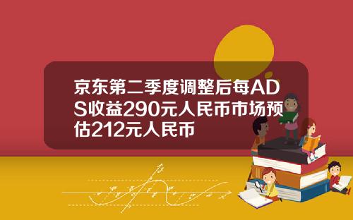 京东第二季度调整后每ADS收益290元人民币市场预估212元人民币