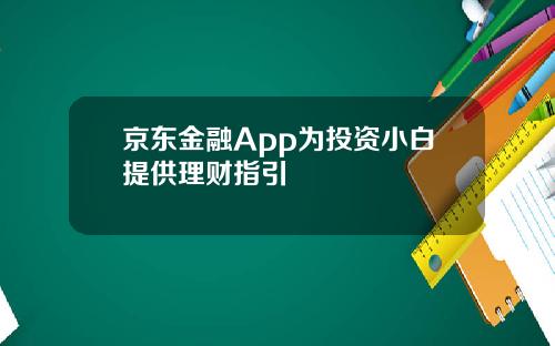 京东金融App为投资小白提供理财指引