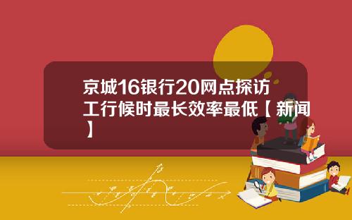 京城16银行20网点探访工行候时最长效率最低【新闻】