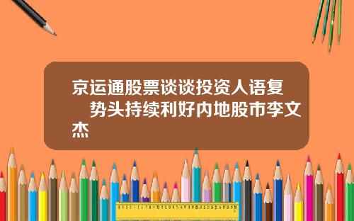 京运通股票谈谈投资人语复甦势头持续利好内地股市李文杰