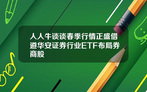 人人牛谈谈春季行情正盛借道华安证券行业ETF布局券商股
