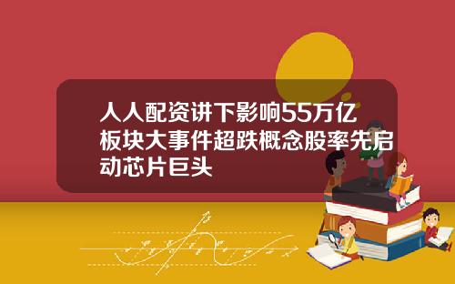 人人配资讲下影响55万亿板块大事件超跌概念股率先启动芯片巨头