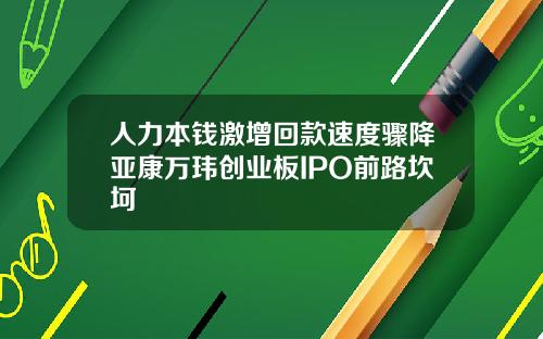 人力本钱激增回款速度骤降亚康万玮创业板IPO前路坎坷