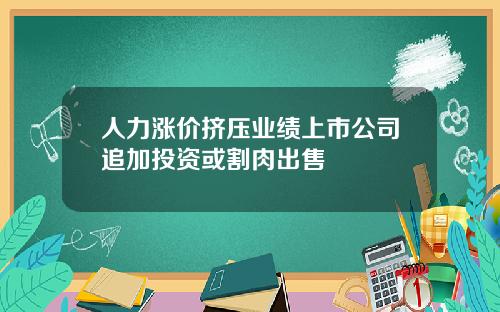 人力涨价挤压业绩上市公司追加投资或割肉出售