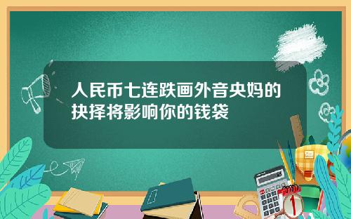 人民币七连跌画外音央妈的抉择将影响你的钱袋