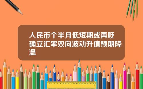 人民币个半月低短期或再贬确立汇率双向波动升值预期降温