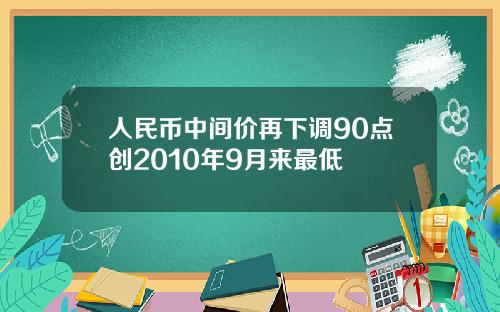 人民币中间价再下调90点创2010年9月来最低