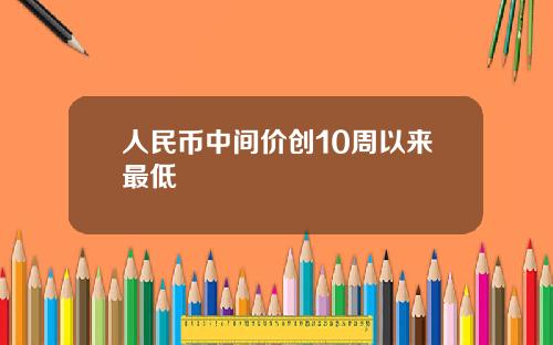 人民币中间价创10周以来最低