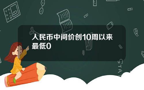 人民币中间价创10周以来最低0