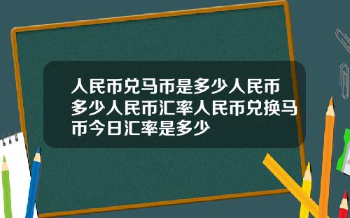 人民币兑马币是多少人民币多少人民币汇率人民币兑换马币今日汇率是多少