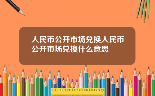 人民币公开市场兑换人民币公开市场兑换什么意思