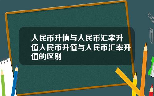 人民币升值与人民币汇率升值人民币升值与人民币汇率升值的区别