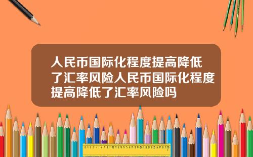 人民币国际化程度提高降低了汇率风险人民币国际化程度提高降低了汇率风险吗