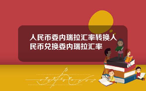 人民币委内瑞拉汇率转换人民币兑换委内瑞拉汇率