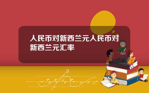 人民币对新西兰元人民币对新西兰元汇率