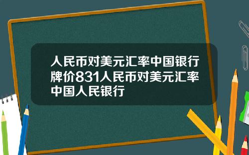 人民币对美元汇率中国银行牌价831人民币对美元汇率中国人民银行
