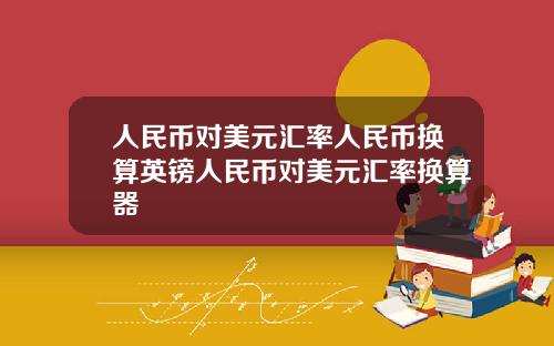 人民币对美元汇率人民币换算英镑人民币对美元汇率换算器